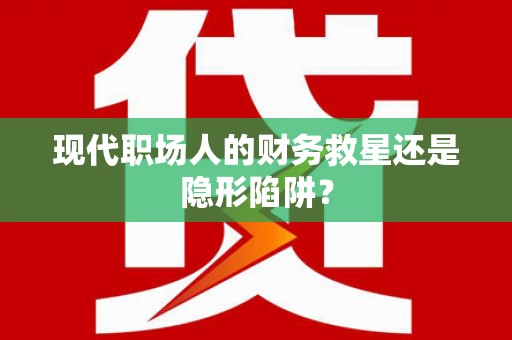衢山现代职场人的财务救星还是隐形陷阱？