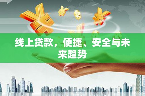 衢山线上贷款，便捷、安全与未来趋势