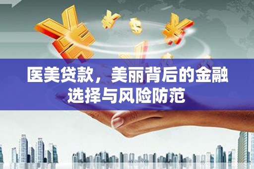 衢山医美贷款，美丽背后的金融选择与风险防范
