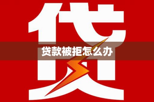 衢山贷款被拒怎么办