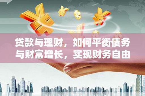 衢山贷款与理财，如何平衡债务与财富增长，实现财务自由